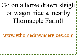 Text Box: Go on a horse drawn sleigh or wagon ride at nearby Thornapple Farm!!  www.vthorsedrawnservices.com